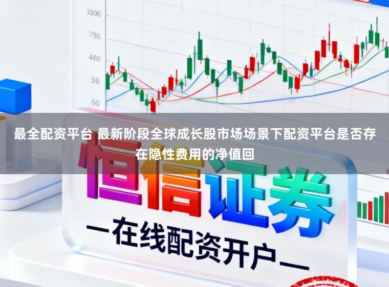 最全配资平台 最新阶段全球成长股市场场景下配资平台是否存在隐性费用的净值回