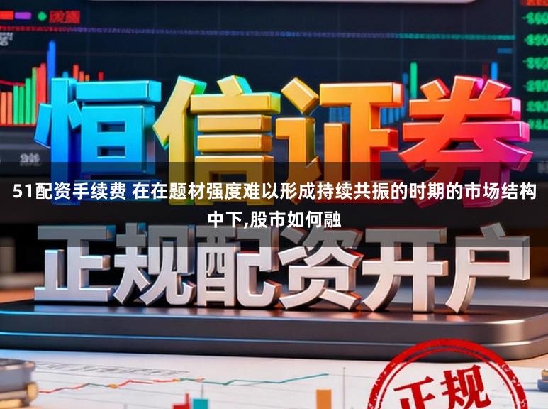 51配资手续费 在在题材强度难以形成持续共振的时期的市场结构中下,股市如何融