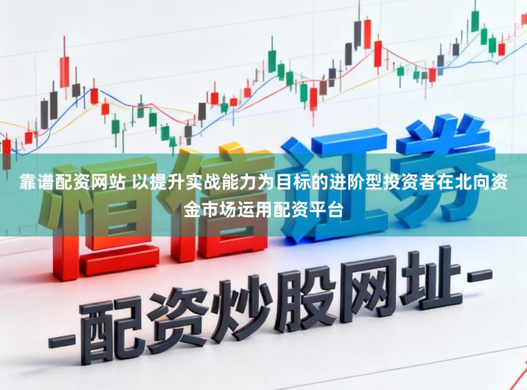 靠谱配资网站 以提升实战能力为目标的进阶型投资者在北向资金市场运用配资平台