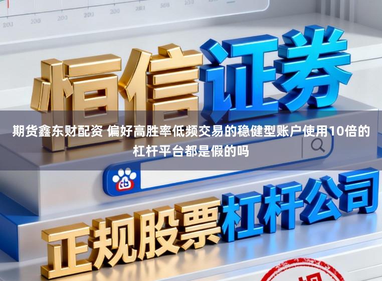 期货鑫东财配资 偏好高胜率低频交易的稳健型账户使用10倍的杠杆平台都是假的吗