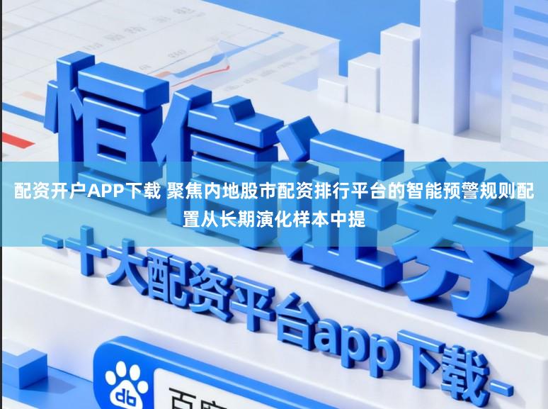配资开户APP下载 聚焦内地股市配资排行平台的智能预警规则配置从长期演化样本中提