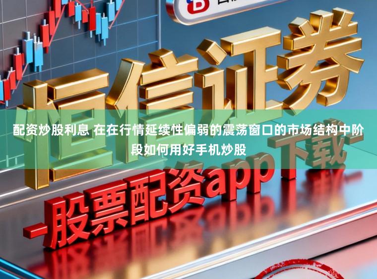 配资炒股利息 在在行情延续性偏弱的震荡窗口的市场结构中阶段如何用好手机炒股