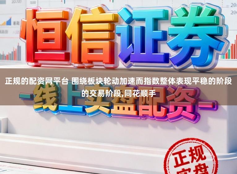 正规的配资网平台 围绕板块轮动加速而指数整体表现平稳的阶段的交易阶段,同花顺手