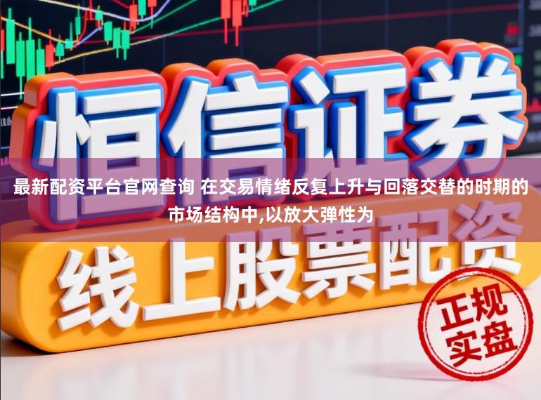 最新配资平台官网查询 在交易情绪反复上升与回落交替的时期的市场结构中,以放大弹性为