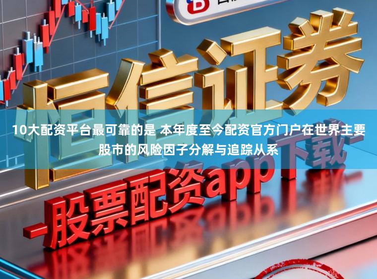 10大配资平台最可靠的是 本年度至今配资官方门户在世界主要股市的风险因子分解与追踪从系