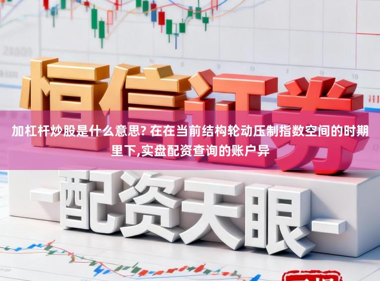 加杠杆炒股是什么意思? 在在当前结构轮动压制指数空间的时期里下,实盘配资查询的账户异