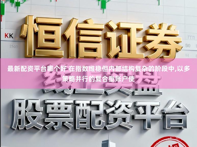 最新配资平台哪个好 在指数维稳但内部结构复杂的阶段中,以多策略并行的复合型账户使