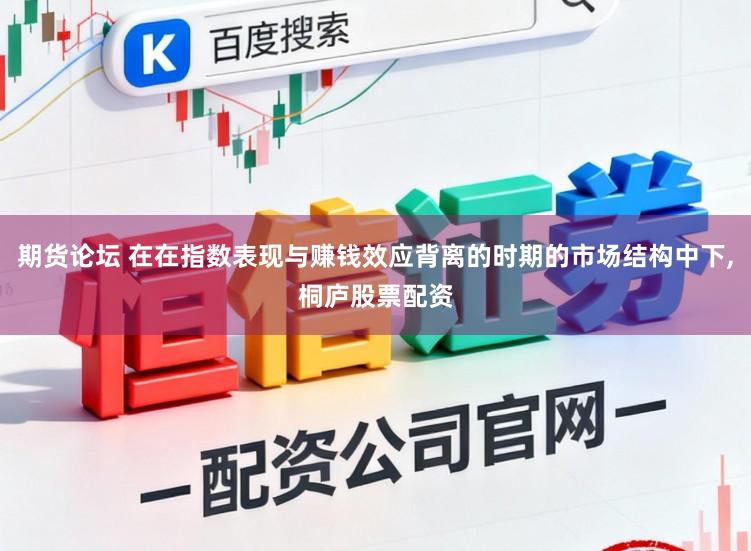 期货论坛 在在指数表现与赚钱效应背离的时期的市场结构中下,桐庐股票配资