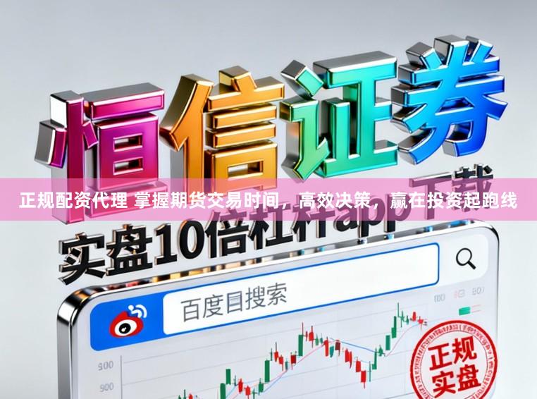 正规配资代理 掌握期货交易时间，高效决策，赢在投资起跑线