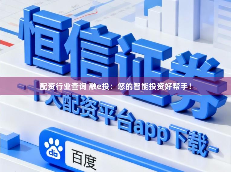 配资行业查询 融e投：您的智能投资好帮手！