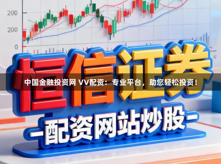 中国金融投资网 VV配资：专业平台，助您轻松投资！