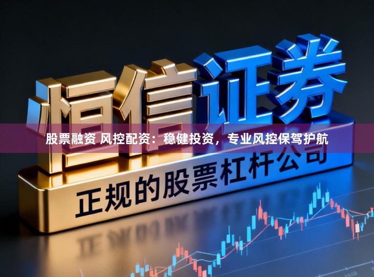 股票融资 风控配资：稳健投资，专业风控保驾护航
