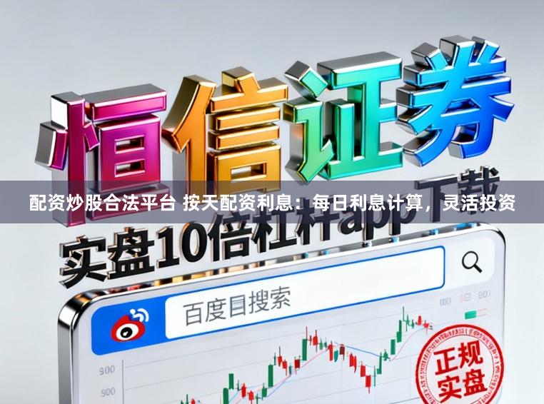 配资炒股合法平台 按天配资利息：每日利息计算，灵活投资