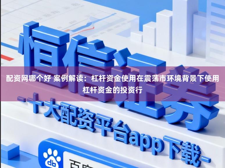 配资网哪个好 案例解读：杠杆资金使用在震荡市环境背景下使用杠杆资金的投资行