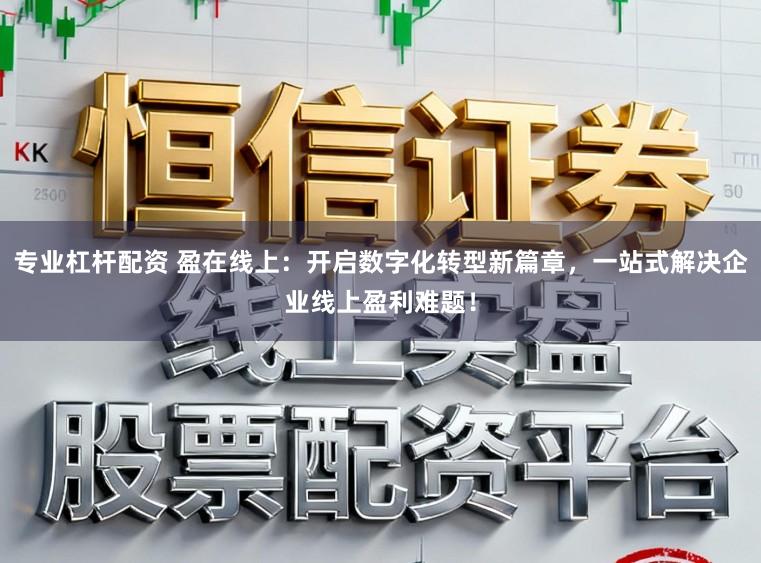 专业杠杆配资 盈在线上：开启数字化转型新篇章，一站式解决企业线上盈利难题！