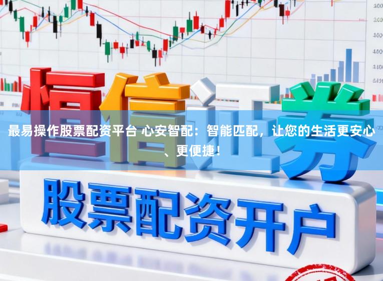 最易操作股票配资平台 心安智配：智能匹配，让您的生活更安心、更便捷！