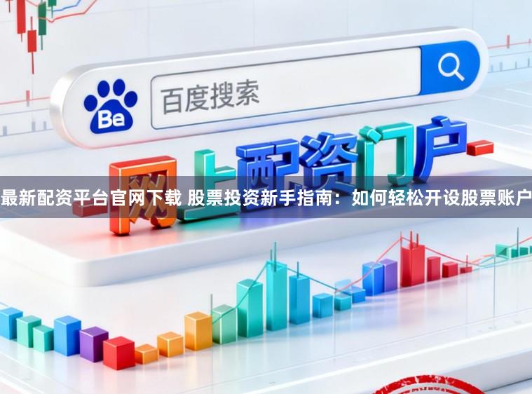 最新配资平台官网下载 股票投资新手指南：如何轻松开设股票账户