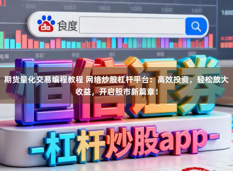 期货量化交易编程教程 网络炒股杠杆平台：高效投资，轻松放大收益，开启股市新篇章！