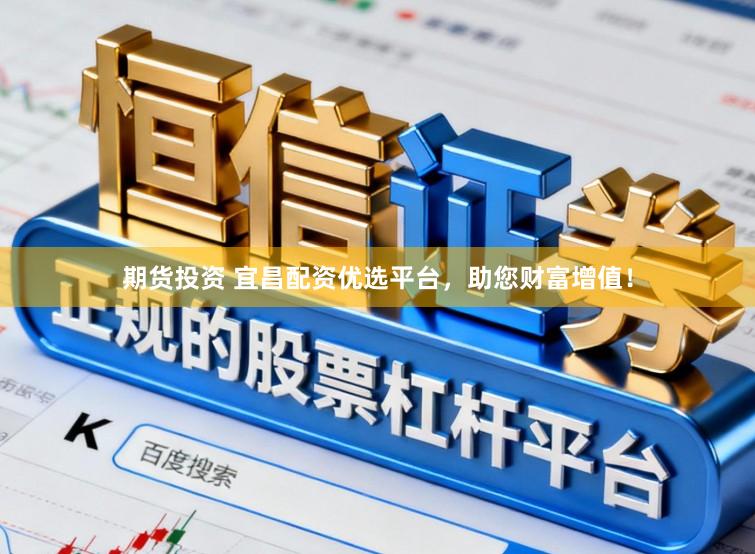 期货投资 宜昌配资优选平台，助您财富增值！