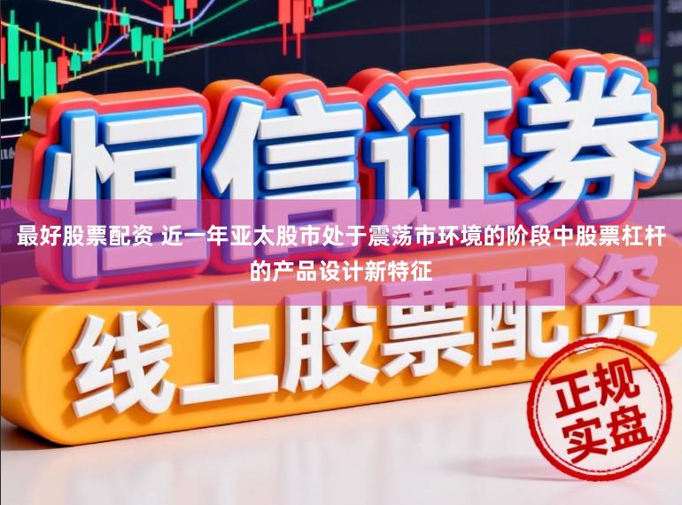 最好股票配资 近一年亚太股市处于震荡市环境的阶段中股票杠杆的产品设计新特征