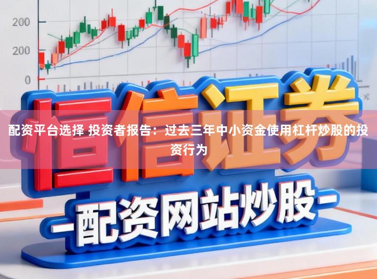 配资平台选择 投资者报告：过去三年中小资金使用杠杆炒股的投资行为