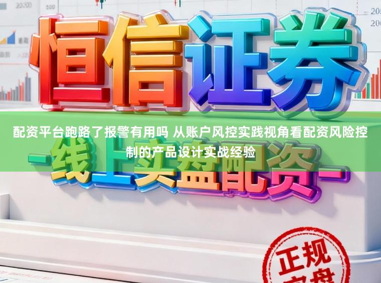 配资平台跑路了报警有用吗 从账户风控实践视角看配资风险控制的产品设计实战经验