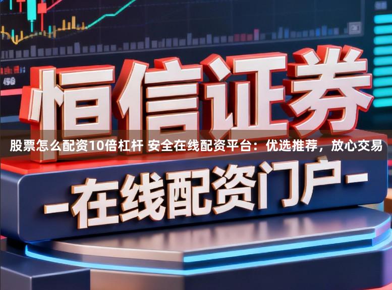 股票怎么配资10倍杠杆 安全在线配资平台：优选推荐，放心交易