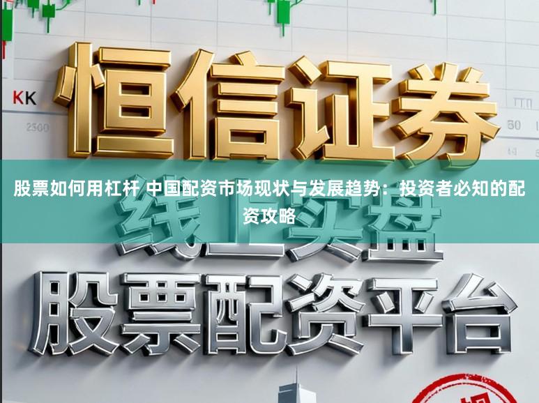 股票如何用杠杆 中国配资市场现状与发展趋势：投资者必知的配资攻略