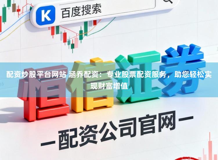 配资炒股平台网站 涵乔配资：专业股票配资服务，助您轻松实现财富增值
