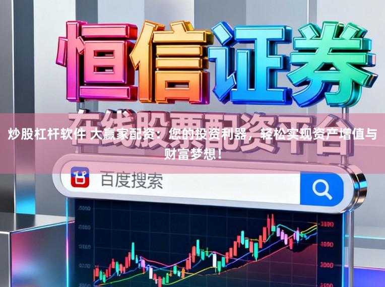 炒股杠杆软件 大赢家配资：您的投资利器，轻松实现资产增值与财富梦想！