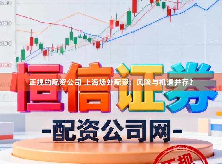 正规的配资公司 上海场外配资：风险与机遇并存？