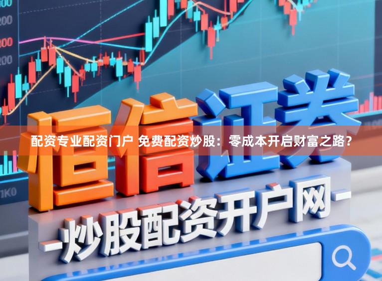 配资专业配资门户 免费配资炒股：零成本开启财富之路？