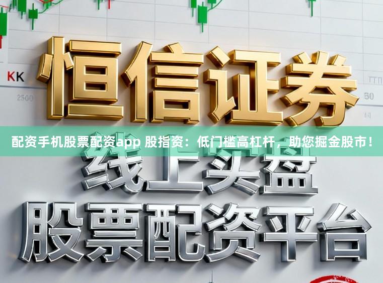 配资手机股票配资app 股指资：低门槛高杠杆，助您掘金股市！