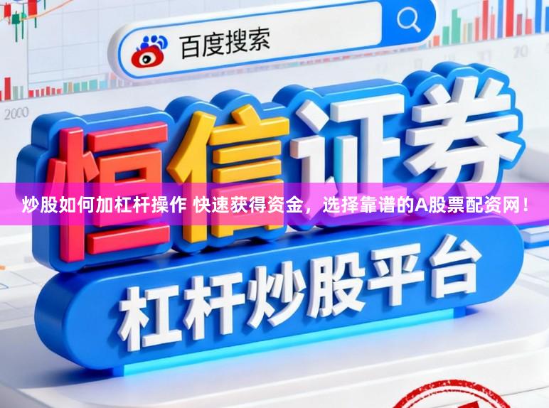 炒股如何加杠杆操作 快速获得资金，选择靠谱的A股票配资网！