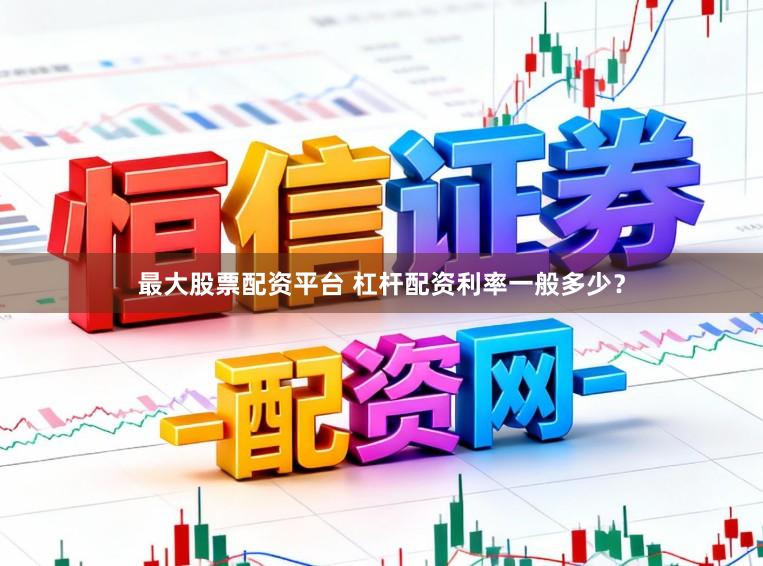 最大股票配资平台 杠杆配资利率一般多少？