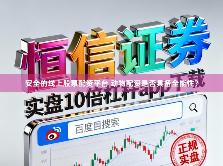 安全的线上股票配资平台 动物配资是否具备全能性？