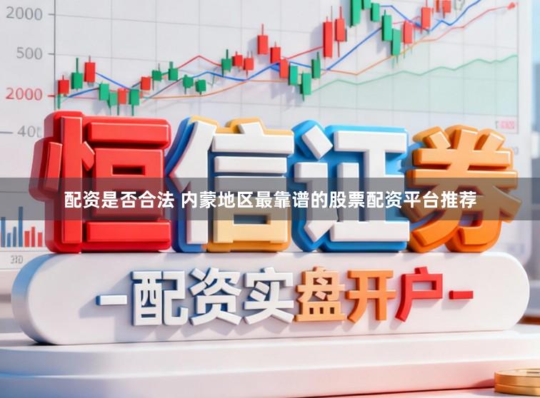 配资是否合法 内蒙地区最靠谱的股票配资平台推荐