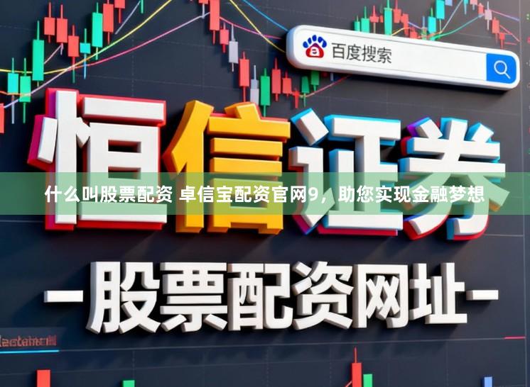 什么叫股票配资 卓信宝配资官网9，助您实现金融梦想
