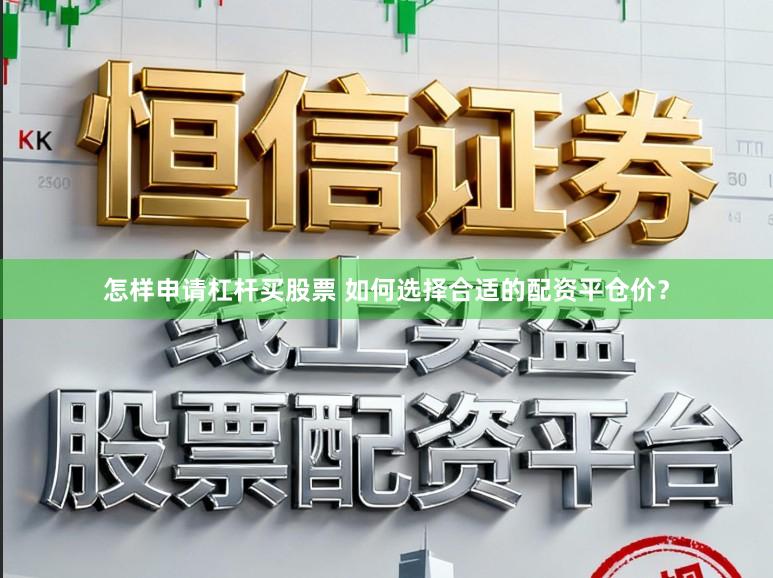 怎样申请杠杆买股票 如何选择合适的配资平仓价？
