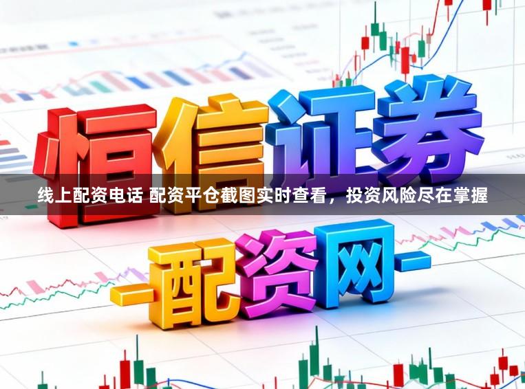 线上配资电话 配资平仓截图实时查看，投资风险尽在掌握