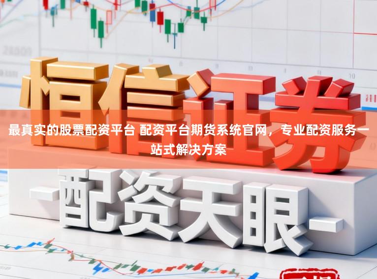 最真实的股票配资平台 配资平台期货系统官网，专业配资服务一站式解决方案
