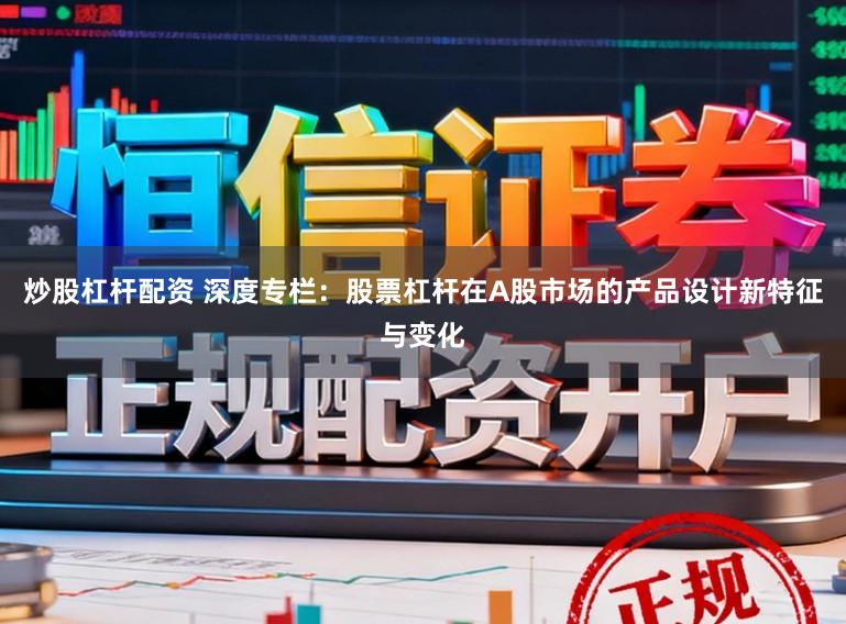 炒股杠杆配资 深度专栏：股票杠杆在A股市场的产品设计新特征与变化
