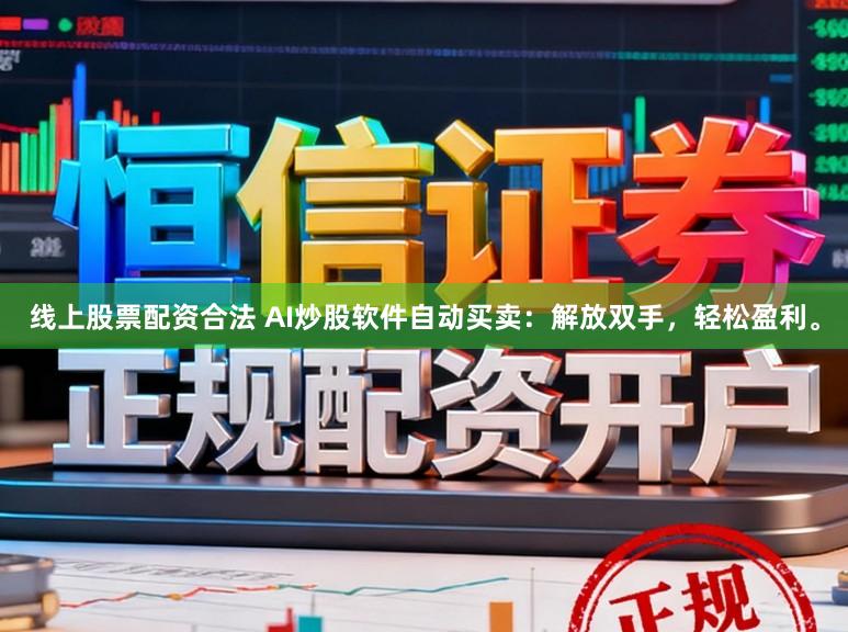 线上股票配资合法 AI炒股软件自动买卖：解放双手，轻松盈利。