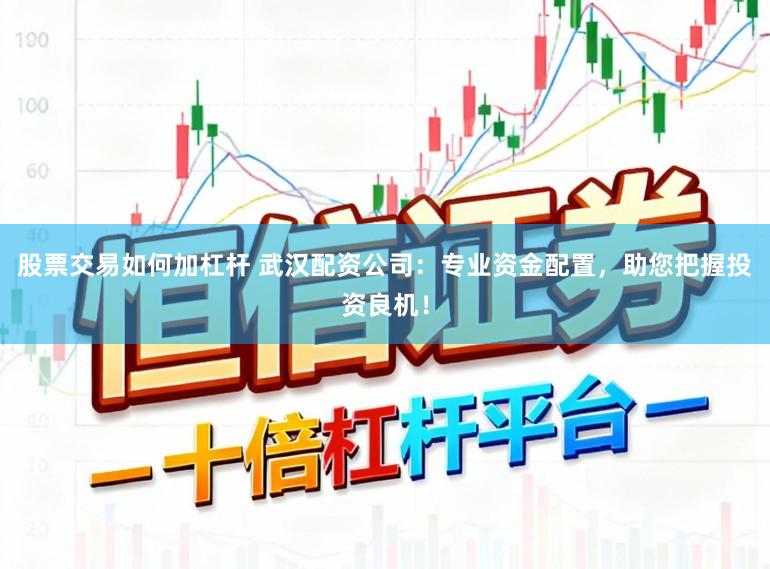 股票交易如何加杠杆 武汉配资公司：专业资金配置，助您把握投资良机！
