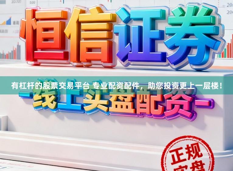 有杠杆的股票交易平台 专业配资配件，助您投资更上一层楼！