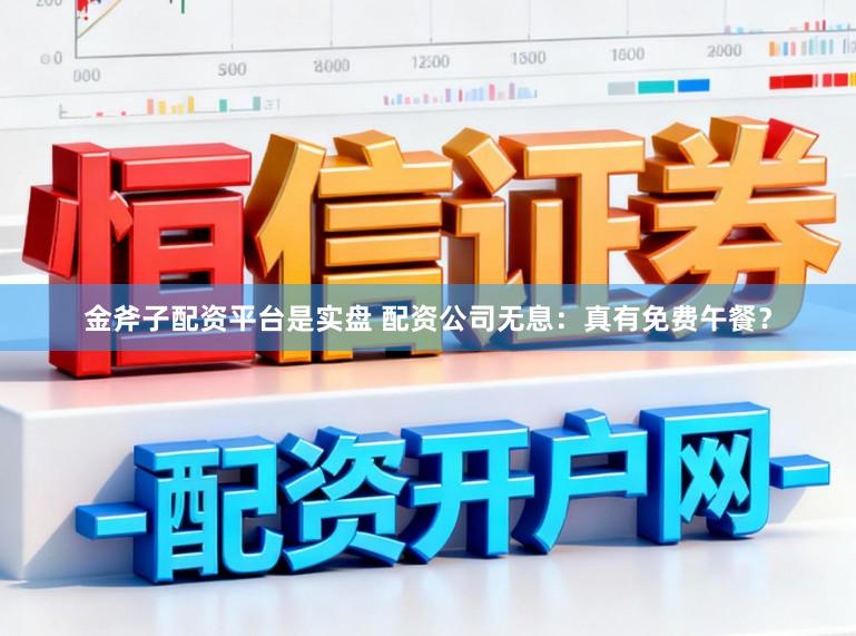 金斧子配资平台是实盘 配资公司无息：真有免费午餐？