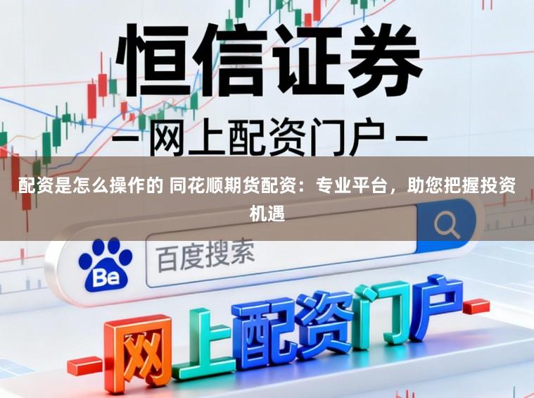 配资是怎么操作的 同花顺期货配资：专业平台，助您把握投资机遇