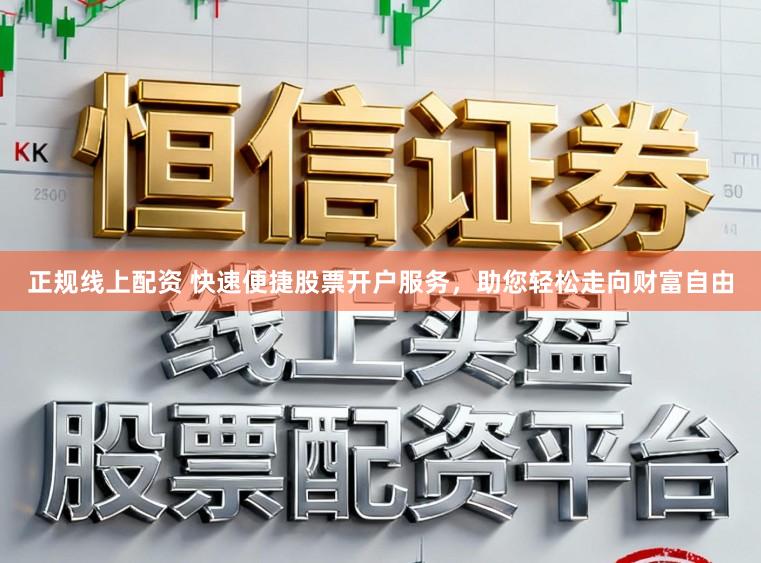 正规线上配资 快速便捷股票开户服务，助您轻松走向财富自由