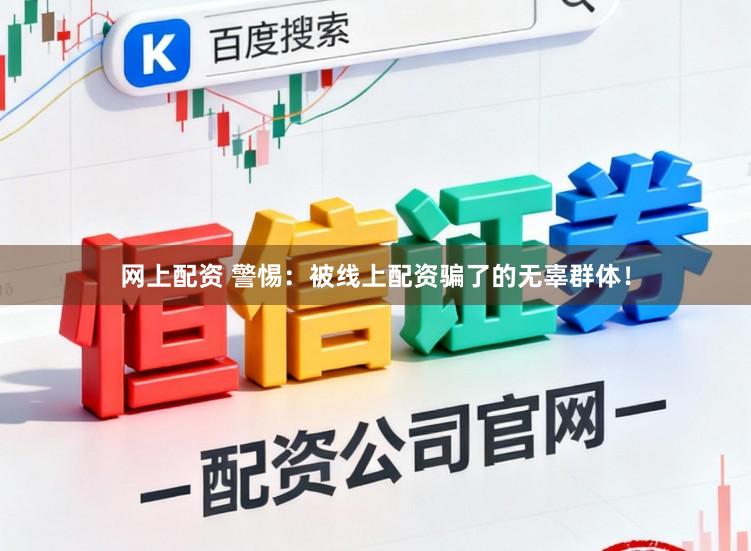 网上配资 警惕：被线上配资骗了的无辜群体！