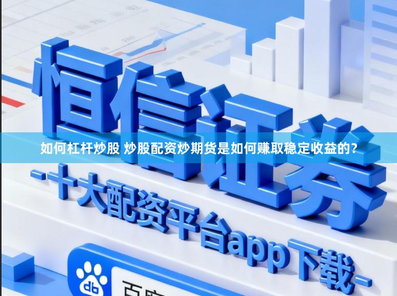 如何杠杆炒股 炒股配资炒期货是如何赚取稳定收益的？